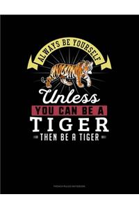 Always Be Yourself Unless You Can Be A Tiger Then Be A Tiger