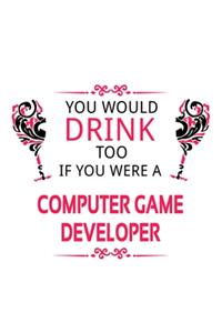 You Would Drink Too If You Were A Computer Game Developer