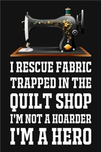 I Rescue Fabric Trapped In The Quilt Shop I'm Not A Hoarder I'm A Hero