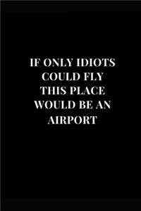 If Only Idiots Could Fly This Place Would Be An Airport