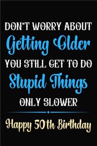Don't Worry About Getting Older You Still Get To Do Stupid Things Only Slower Happy 50th Birthday