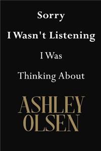 Sorry I Wasn't Listening I Was Thinking About Ashley Olsen