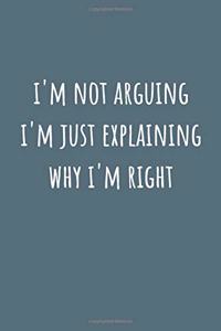 I'm Not Arguing I'm Just Explaining Why I'm Right