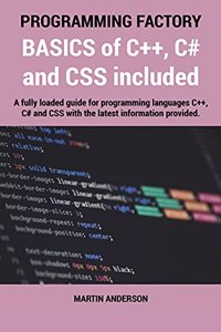 Programming Factory: BASICS of C++, C# and CSS included: A fully loaded guide for programming languages C++, C# and CSS with the latest information provided.