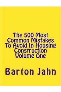 The 500 Most Common Mistakes to Avoid in Housing Construction Volume One