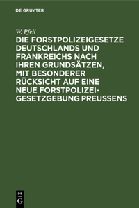 Forstpolizeigesetze Deutschlands und Frankreichs nach ihren Grundsätzen, mit besonderer Rücksicht auf eine neue Forstpolizeigesetzgebung Preußens