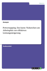 Powernapping. Das kurze Nickerchen am Arbeitsplatz zur effektiven Leistungssteigerung