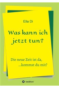 Was kann ich jetzt tun?: Die neue Zeit ist da, ...kommst du mit?