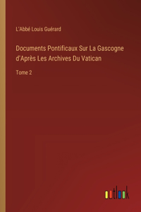 Documents Pontificaux Sur La Gascogne d'Après Les Archives Du Vatican