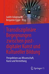 Transdisziplinäre Begegnungen zwischen postdigitaler Kunst und Kultureller Bildung