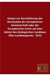 Gesetz zur Durchführung der Rechtsakte der Europäischen Gemeinschaft oder der Europäischen Union auf dem Gebiet des ökologischen Landbaus (Öko-Landbaugesetz - ÖLG)