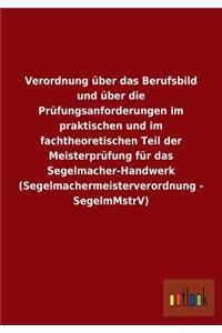Verordnung über das Berufsbild und über die Prüfungsanforderungen im praktischen und im fachtheoretischen Teil der Meisterprüfung für das Segelmacher-Handwerk (Segelmachermeisterverordnung - SegelmMstrV)