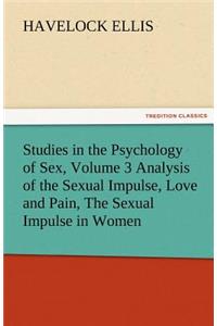 Studies in the Psychology of Sex, Volume 3 Analysis of the Sexual Impulse, Love and Pain, the Sexual Impulse in Women