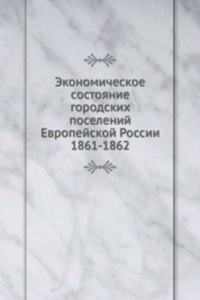 Ekonomicheskoe sostoyanie gorodskih poselenij Evropejskoj Rossii 1861-1862