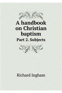 A Handbook on Christian Baptism Part 2. Subjects