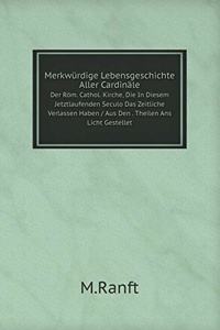 Merkwürdige Lebensgeschichte Aller Cardinäle Der Röm. Cathol. Kirche, Die In Diesem Jetztlaufenden Seculo Das Zeitliche Verlassen Haben / Aus Den . Theilen Ans Licht Gestellet