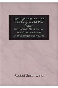 Die Hybridation Und Sämlingszucht Der Rosen ihre Botanik, Classification und Cultur nach den Anforderungen der Neuzeit