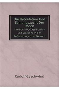 Die Hybridation Und Sämlingszucht Der Rosen Ihre Botanik, Classification Und Cultur Nach Den Anforderungen Der Neuzeit