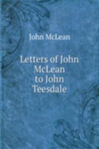 LETTERS OF JOHN MCLEAN TO JOHN TEESDALE