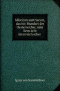 Idioticon austriacum, das ist: Mundart der Oesterreicher, oder Kern acht osterreichischer .