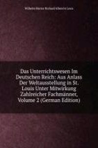 Das Unterrichtswesen Im Deutschen Reich: Aus Anlass Der Weltausstellung in St. Louis Unter Mitwirkung Zahlreicher Fachmanner, Volume 2 (German Edition)