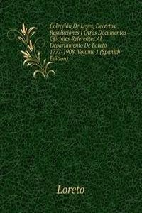 Coleccion De Leyes, Decretos, Resoluciones I Otros Documentos Oficiales Referentes Al Departamento De Loreto 1777-1908, Volume 1 (Spanish Edition)