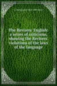 Revisers' English: a series of criticisms, showing the Revisers' violations of the laws of the language