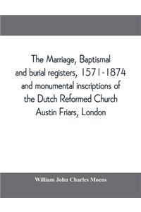marriage, baptismal and burial registers, 1571-1874, and monumental inscriptions of the Dutch Reformed Church, Austin Friars, London; with a short account of the strangers and their churches