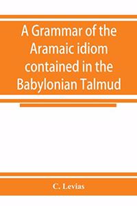 grammar of the Aramaic idiom contained in the Babylonian Talmud, with constant reference to Gaonic literature