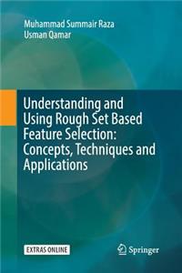 Understanding and Using Rough Set Based Feature Selection: Concepts, Techniques and Applications