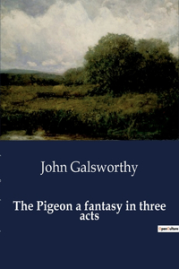 The Pigeon a fantasy in three acts