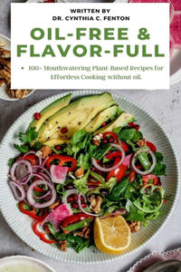 Oil-Free & Flavor-Full.: 100+ Mouthwatering Plant-Based Recipes for Effortless Cooking without oil.