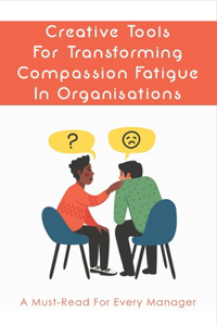 Creative Tools For Transforming Compassion Fatigue In Organisations