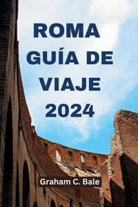 Roma Guía de Viaje 2024: Descubre los secretos de la capital italiana presentando información sobre atracciones, lugares para alojarse, deliciosas cocinas y mucho más