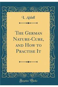 The German Nature-Cure, and How to Practise It (Classic Reprint)