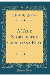 A True Story of the Christiana Riot (Classic Reprint)