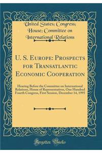 U. S. Europe: Prospects for Transatlantic Economic Cooperation: Hearing Before the Committee on International Relations, House of Representatives, One Hundred Fourth Congress, First Session, December 14, 1995 (Classic Reprint)