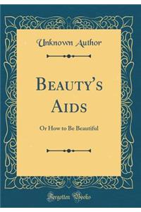 Beauty's Aids: Or How to Be Beautiful (Classic Reprint)