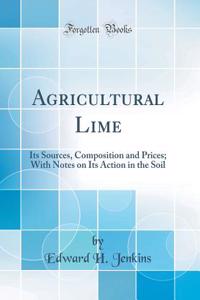 Agricultural Lime: Its Sources, Composition and Prices; With Notes on Its Action in the Soil (Classic Reprint)