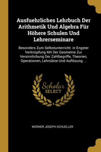 Ausfuehrliches Lehrbuch Der Arithmetik Und Algebra Für Höhere Schulen Und Lehrerseminare