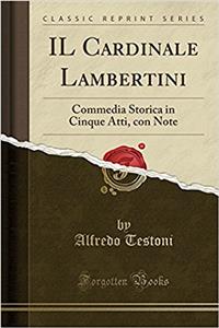 Il Cardinale Lambertini: Commedia Storica in Cinque Atti, Con Note (Classic Reprint)
