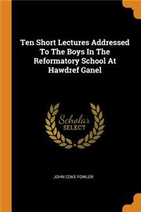 Ten Short Lectures Addressed To The Boys In The Reformatory School At Hawdref Ganel