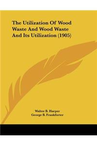 Utilization Of Wood Waste And Wood Waste And Its Utilization (1905)
