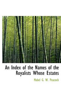 An Index of the Names of the Royalists Whose Estates