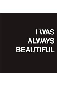 I Was Always Beautiful