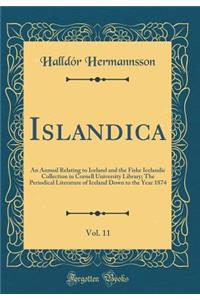 Islandica, Vol. 11: An Annual Relating to Iceland and the Fiske Icelandic Collection in Cornell University Library; The Periodical Literature of Iceland Down to the Year 1874 (Classic Reprint)