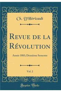 Revue de la RÃ©volution, Vol. 2: AnnÃ©e 1883; DeuxiÃ¨me Semestre (Classic Reprint): AnnÃ©e 1883; DeuxiÃ¨me Semestre (Classic Reprint)