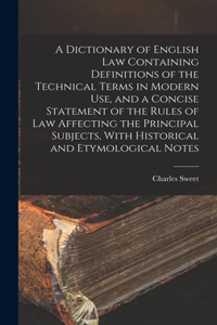 Dictionary of English law Containing Definitions of the Technical Terms in Modern use, and a Concise Statement of the Rules of law Affecting the Principal Subjects, With Historical and Etymological Notes