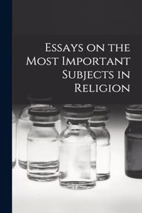 Essays on the Most Important Subjects in Religion