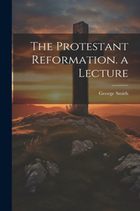 Protestant Reformation. a Lecture